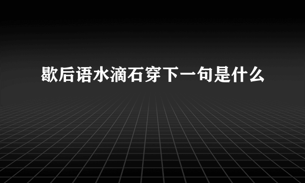 歇后语水滴石穿下一句是什么