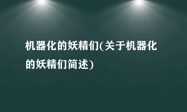 机器化的妖精们(关于机器化的妖精们简述)