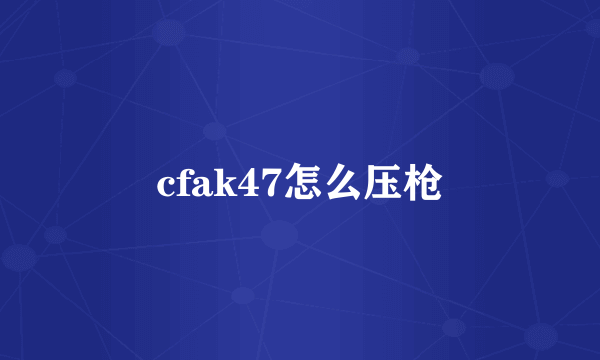 cfak47怎么压枪