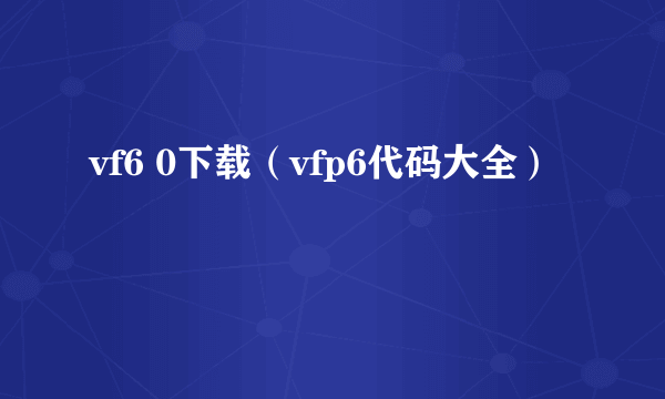 vf6 0下载（vfp6代码大全）