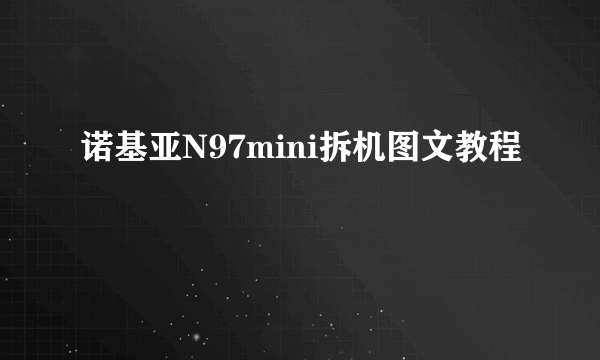 诺基亚N97mini拆机图文教程