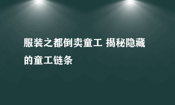 服装之都倒卖童工 揭秘隐藏的童工链条