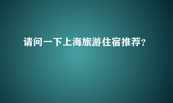 请问一下上海旅游住宿推荐？