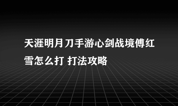 天涯明月刀手游心剑战境傅红雪怎么打 打法攻略