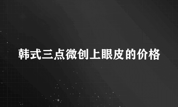 韩式三点微创上眼皮的价格