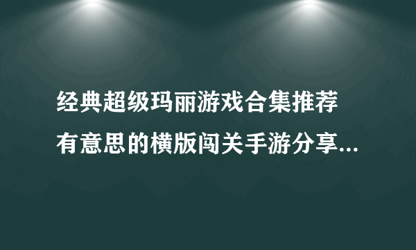 经典超级玛丽游戏合集推荐 有意思的横版闯关手游分享2023