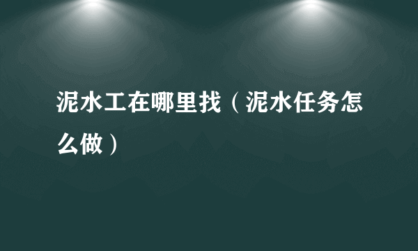 泥水工在哪里找（泥水任务怎么做）