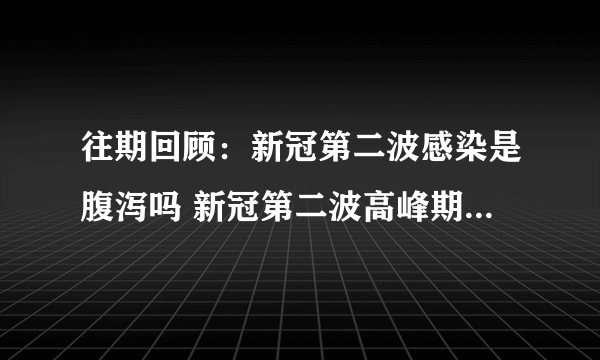 往期回顾：新冠第二波感染是腹泻吗 新冠第二波高峰期时间大概什么时候