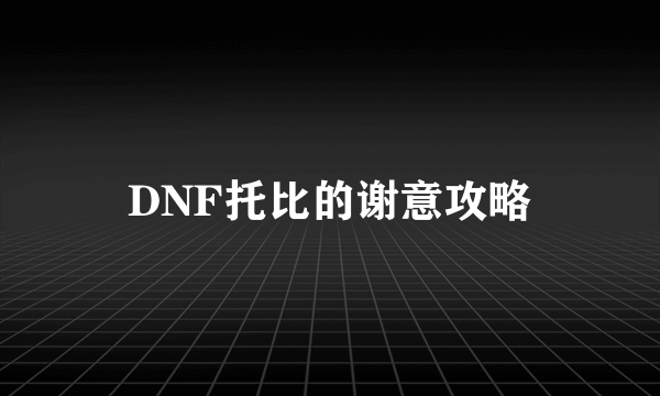 DNF托比的谢意攻略