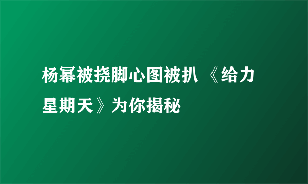 杨幂被挠脚心图被扒 《给力星期天》为你揭秘