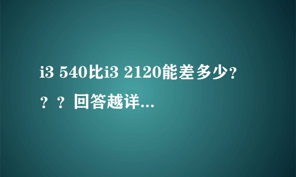 i3 540比i3 2120能差多少？？？回答越详细越好^_^