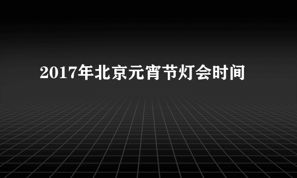 2017年北京元宵节灯会时间