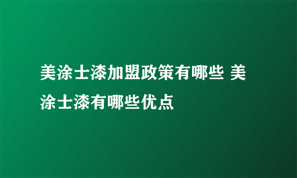 美涂士漆加盟政策有哪些 美涂士漆有哪些优点