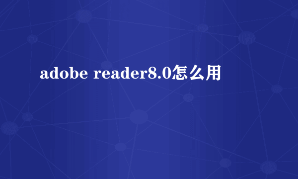 adobe reader8.0怎么用