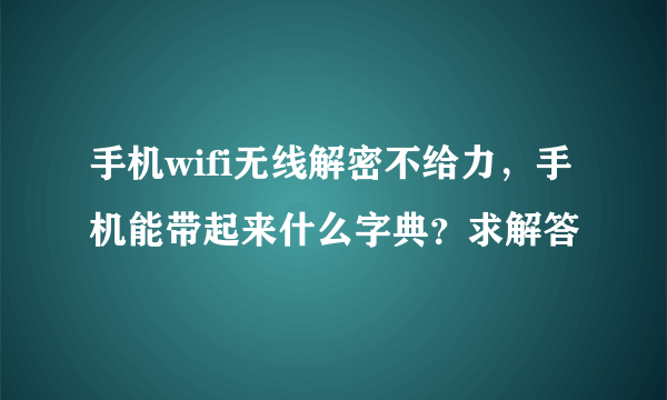 手机wifi无线解密不给力，手机能带起来什么字典？求解答