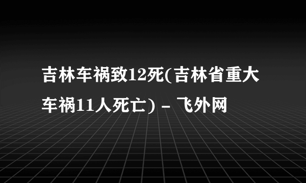 吉林车祸致12死(吉林省重大车祸11人死亡) - 飞外网