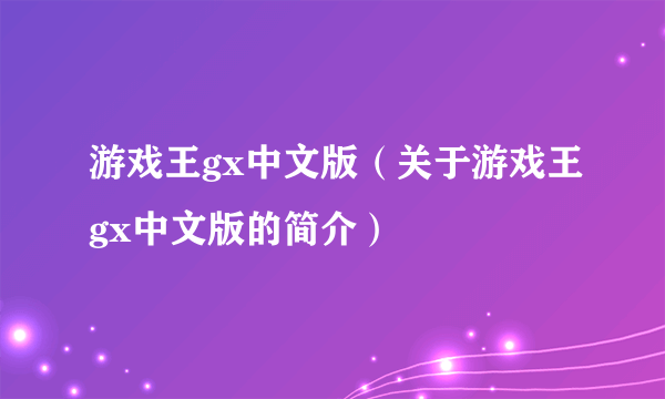 游戏王gx中文版（关于游戏王gx中文版的简介）