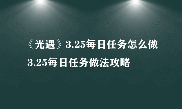 《光遇》3.25每日任务怎么做 3.25每日任务做法攻略