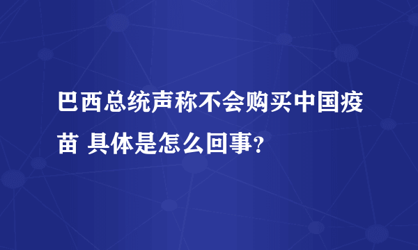 巴西总统声称不会购买中国疫苗 具体是怎么回事？