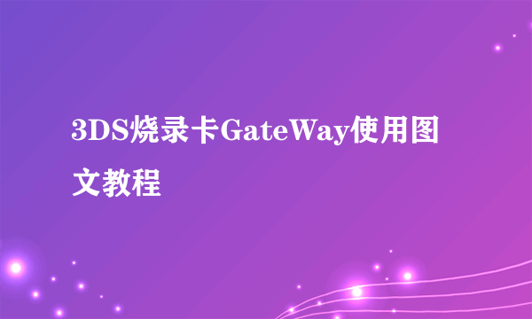 3DS烧录卡GateWay使用图文教程