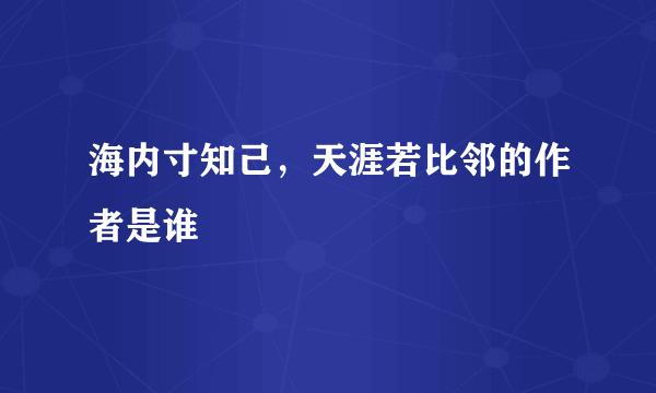 海内寸知己，天涯若比邻的作者是谁