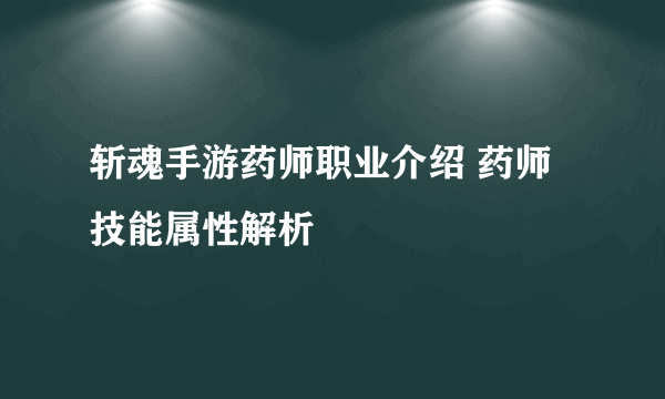 斩魂手游药师职业介绍 药师技能属性解析