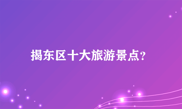 揭东区十大旅游景点？