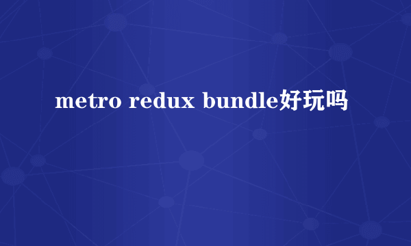 metro redux bundle好玩吗