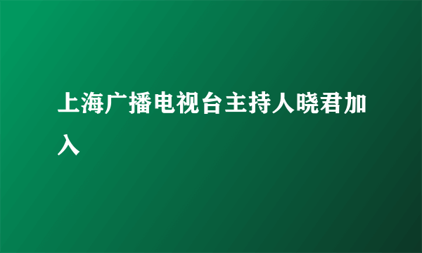 上海广播电视台主持人晓君加入