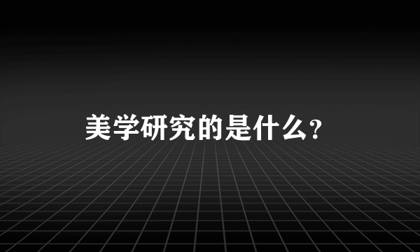 美学研究的是什么？