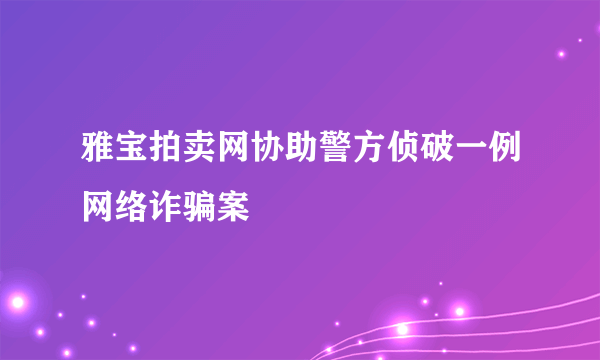 雅宝拍卖网协助警方侦破一例网络诈骗案