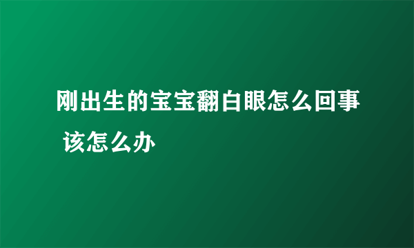 刚出生的宝宝翻白眼怎么回事 该怎么办