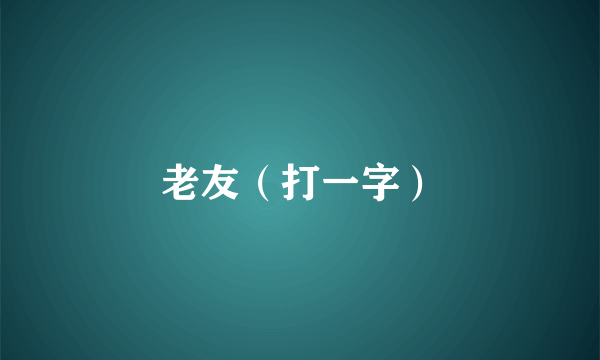 老友（打一字）