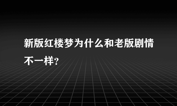 新版红楼梦为什么和老版剧情不一样？