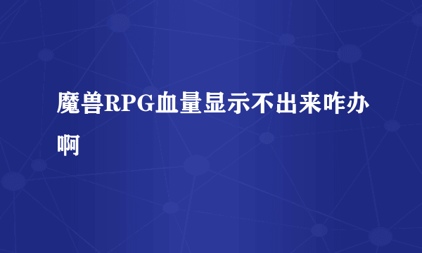 魔兽RPG血量显示不出来咋办啊