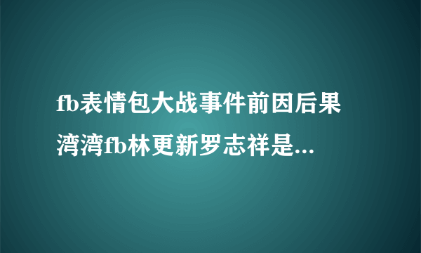 fb表情包大战事件前因后果 湾湾fb林更新罗志祥是怎么回事