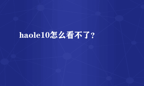 haole10怎么看不了？