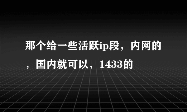 那个给一些活跃ip段，内网的，国内就可以，1433的