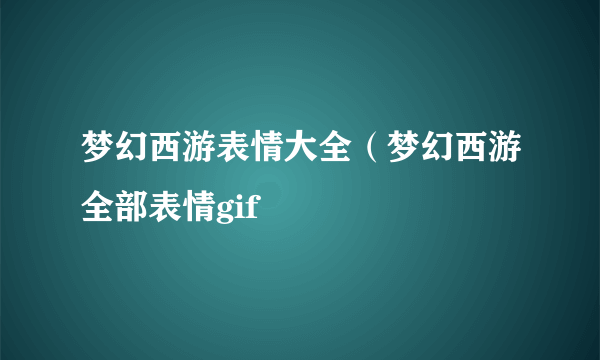 梦幻西游表情大全（梦幻西游全部表情gif