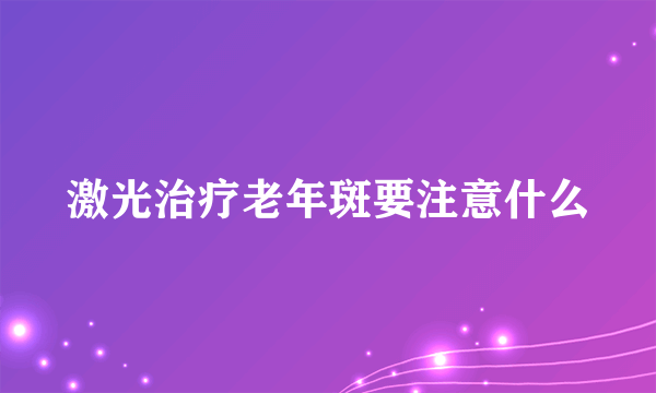 激光治疗老年斑要注意什么