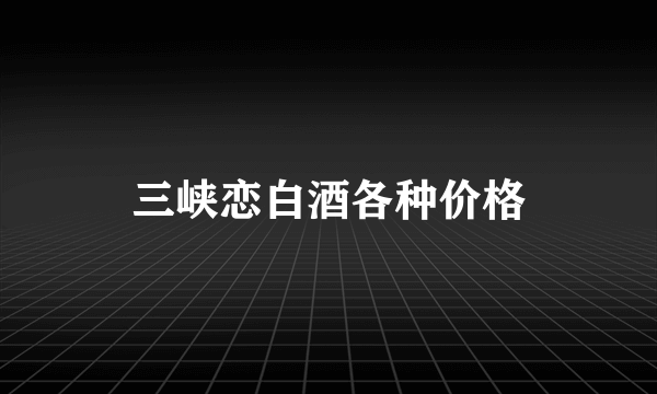 三峡恋白酒各种价格