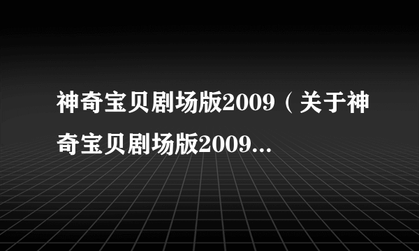 神奇宝贝剧场版2009（关于神奇宝贝剧场版2009的简介）