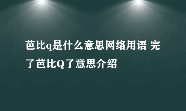 芭比q是什么意思网络用语 完了芭比Q了意思介绍