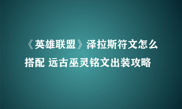 《英雄联盟》泽拉斯符文怎么搭配 远古巫灵铭文出装攻略