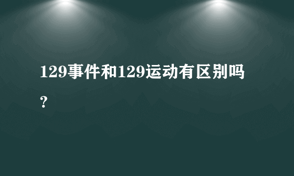 129事件和129运动有区别吗？