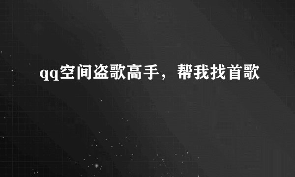 qq空间盗歌高手，帮我找首歌