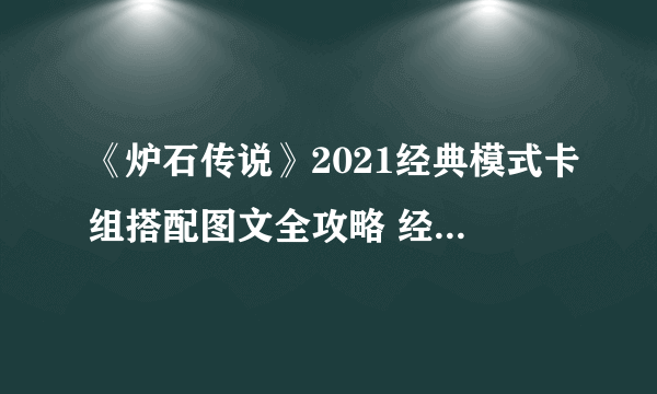 《炉石传说》2021经典模式卡组搭配图文全攻略 经典模式最强上分卡组最佳怎么搭配