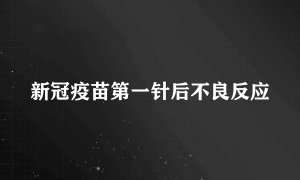 新冠疫苗第一针后不良反应