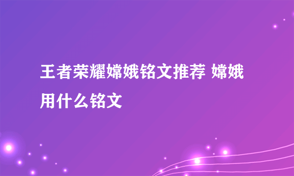 王者荣耀嫦娥铭文推荐 嫦娥用什么铭文