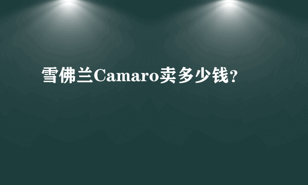 雪佛兰Camaro卖多少钱？